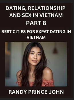 Dating, Relationship and Sex in Vietnam (Part 8)- Best Cities for Expat Dating in Vietnam, Love Across Borders, From Hanoi to Ho Chi Minh, Discovering ... Dating in the Land of the Ascending Dragon