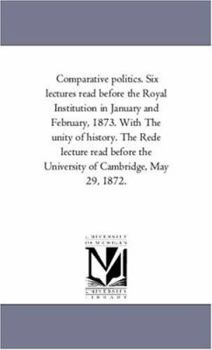 Paperback Comparative Politics. Six Lectures Read Before the Royal institution in January and February, 1873. With the Unity of History. the Rede Lecture Read B Book