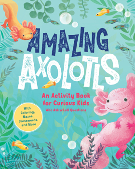 Paperback Amazing Axolotls: An Activity Book for Kids with Coloring, Mazes, Crosswords, and More Book