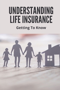 Paperback Understanding Life Insurance: Getting To Know: Life Insurance Basics Book
