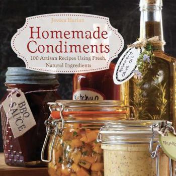 Hardcover Homemade Condiments: Artisan Recipes Using Fresh, Natural Ingredients Book