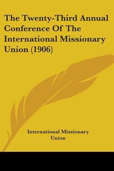 Paperback The Twenty-Third Annual Conference Of The International Missionary Union (1906) Book