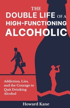 Paperback The Double Life of a High-Functioning Alcoholic: Addiction, Lies, and the Courage to Quit Drinking Alcohol Book