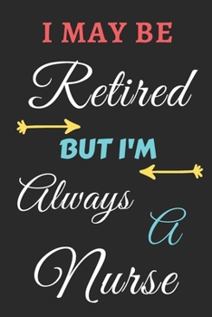 I May Be Retired But I'm Always A Nurse: lined notebook,funny retired Nurse gift