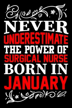 Paperback Never Underestimate The Power Of Surgical Nurse Born In January: Birthday Gift Lined Journal Notebook Great Gift idea for Christmas or Birthday for Su Book