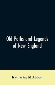 Paperback Old paths and legends of New England: saunterings over historic roads with glimpses of picturesque fields and old homesteads in Massachusetts, Rhode I Book