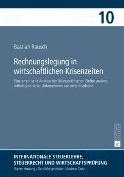 Rechnungslegung in Wirtschaftlichen Krisenzeiten: Eine Empirische Analyse Der Bilanzpolitischen Einflussnahme Mittelstaendischer Unternehmen VOR Einer