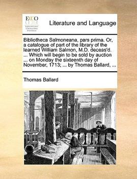 Paperback Bibliotheca Salmoneana, pars prima. Or, a catalogue of part of the library of the learned William Salmon, M.D. deceas'd. ... Which will begin to be so Book