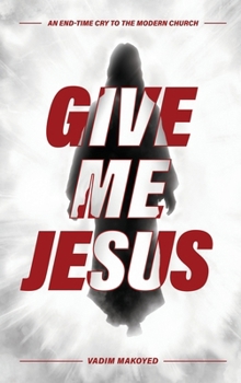 Hardcover Give Me Jesus: An End-Time Cry to the Modern Church Book