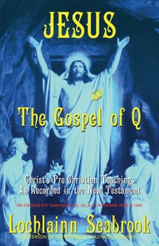 Jesus and the Gospel of Q: Christ's Pre-Christian Teachings As Recorded in the New Testament