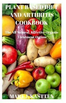 Paperback Plant Based Diet and Arthritis Cookbook: The All Natural, Effective Organic Treatment Option Book