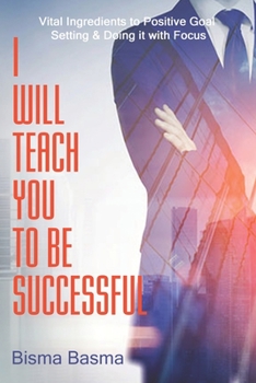 I Will Teach You to Be Sucessful: Vital Ingredients to Positive Goal Setting & Doing it with Focus