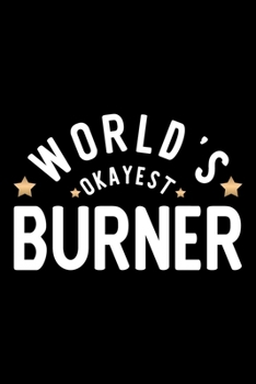 World's Okayest Burner: Nice Notebook for Burner Funny Christmas Gift Idea for Burner Burner Journal 100 pages 6x9 inches