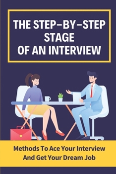 Paperback The Step-By-Step Stages Of An Interview: Methods To Ace Your Interview And Get Your Dream Job: How To Ace Each Stage Book