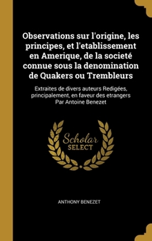 Hardcover Observations sur l'origine, les principes, et l'etablissement en Amerique, de la societé connue sous la denomination de Quakers ou Trembleurs: Extrait [French] Book