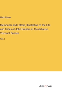 Hardcover Memorials and Letters, Illustrative of the Life and Times of John Graham of Claverhouse, Viscount Dundee: Vol. I Book