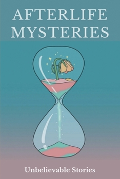 Afterlife Mysteries: Unbelievable Stories: Good Things About Death