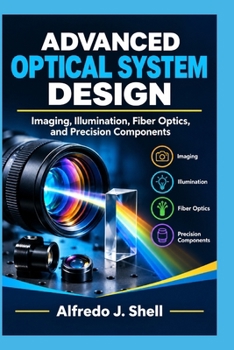 ADVANCED OPTICAL SYSTEM DESIGN: Imaging, Illumination, Fiber Optics, and Precision Components