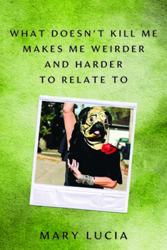 Hardcover What Doesn't Kill Me Makes Me Weirder and Harder to Relate to: A Memoir Book