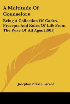 Paperback A Multitude Of Counselors: Being A Collection Of Codes, Precepts And Rules Of Life From The Wise Of All Ages (1901) Book