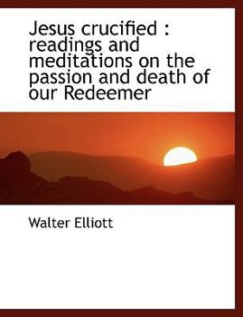Jesus Crucified : Readings and meditations on the passion and death of our Redeemer