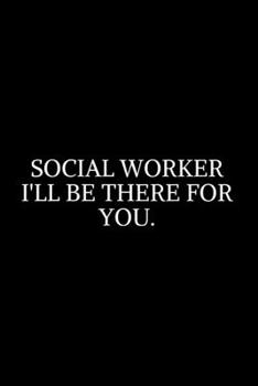 Paperback Social Worker I'll Be There For You: Social Worker Gifts, Gifts For Social Workers, Social Work Notebook, Social Work Gifts, 6x9 College Ruled Noteboo Book