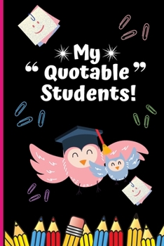My Quotable Students : Unique Teacher Journal to Log All the Funny Things Their Students Say - Teacher Keepsake Gift Notebook 6 X 9 Inches 120 Pages