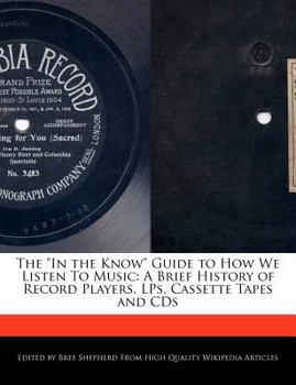 The in the Know Guide to How We Listen to Music : A Brief History of Record Players, Lps, Cassette Tapes and Cds
