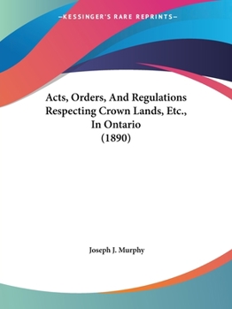 Paperback Acts, Orders, And Regulations Respecting Crown Lands, Etc., In Ontario (1890) Book