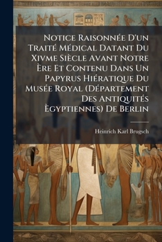 Notice Raisonnée D'un Traité Médical Datant Du Xivme Siècle Avant Notre Ère Et Contenu Dans Un Papyrus Hiératique Du Musée Royal (Département Des Antiquités Ègyptiennes) De Berlin