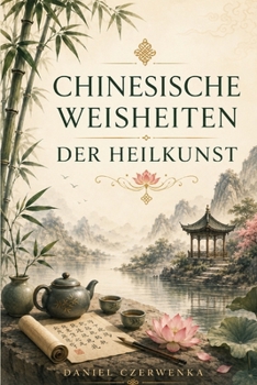 Chinesische Weisheiten der Heilkunst: Altes Wissen für Balance, Achtsamkeit und innerer Ruhe (German Edition)