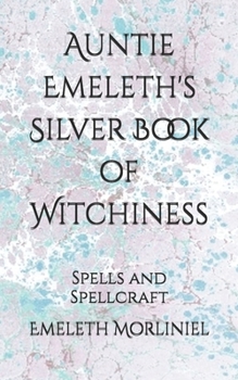 Auntie Emeleth's Silver Book of Witchiness: Spells and Spellcraft (Auntie Emeleth's Books of Witchiness)