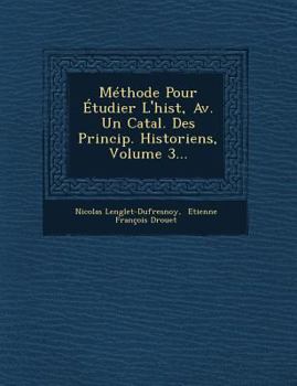 M�thode Pour �tudier l'Hist, Av. Un Catal. Des Princip. Historiens, Volume 3...
