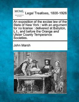 Paperback An Exposition of the Excise Law of the State of New York: With an Argument for No License: Delivered at Babylon, L.I., and Before the Orange and Ulste Book