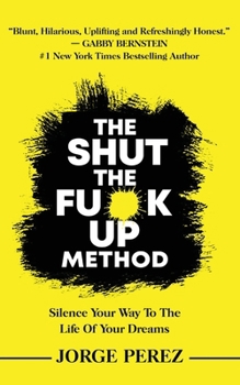 The Shut the Fuck Up Method: Silence Your Way to the Life of Your Dreams