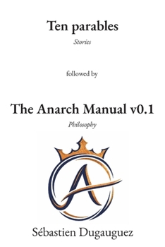 Ten Parables and The Anarch Manual v0.1: Ten Speculative Stories Followed by a Practical Philosophy of Freedom