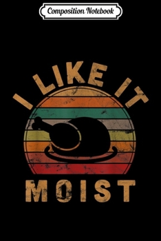 Composition Notebook: I Like It Moist Thanksgiving Day Gift  Journal/Notebook Blank Lined Ruled 6x9 100 Pages