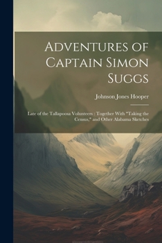Paperback Adventures of Captain Simon Suggs: Late of the Tallapoosa Volunteers: Together With "Taking the Census," and Other Alabama Sketches Book