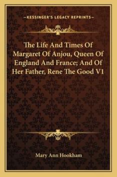 Paperback The Life And Times Of Margaret Of Anjou, Queen Of England And France; And Of Her Father, Rene The Good V1 Book