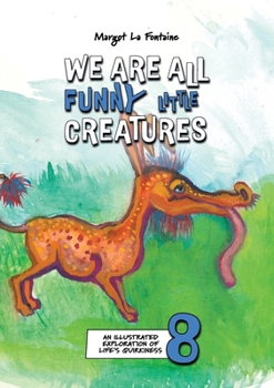 We Are All Funny Little Creatures 8 : An Illustrated Exploration of Life's Quirkiness