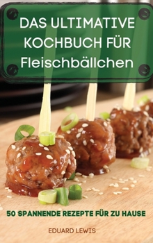 DAS ULTIMATIVE KOCHBUCH FÜR Fleischbällchen 50 SPANNENDE REZEPTE FÜR ZU HAUSE