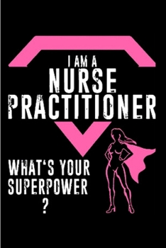 I am a nurse practitioner what's your superpower: Nurse Practitioner  Notebook journal Diary Cute funny  humorous blank lined notebook Gift for ... job working employee appreciation (gag gifts)