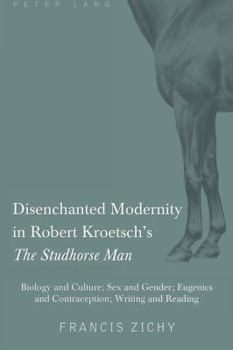 Disenchanted Modernity in Robert Kroetsch's �the Studhorse Man�: Biology and Culture; Sex and Gender; Eugenics and Contraception; Writing and Reading