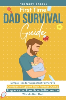 Paperback First Time Dad Survival Guide: Simple Tips for Expectant Fathers to Confidently Support Their Partner During Pregnancy and Parenthood to Become the Wo Book