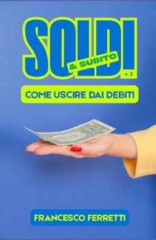 Soldi & Subito: Come Uscire dai Debiti (Italian Edition)