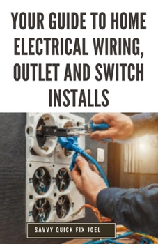 Paperback Your Guide to Home Electrical Wiring, Outlet and Switch Installs: DIY Instructions for Circuit Maps, Running New Wires, Installing Fixtures, Replacing Book
