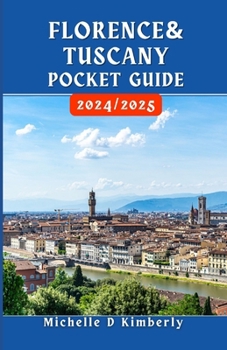 FLORENCE AND TUSCANY POCKET GUIDE 2024/2025: Your Essential Companion to Art, Culture, and Timeless Adventures in Italy’s Heartland