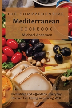 Paperback The Comprehensive Mediterranean Cookbook: Irresistible and Affordable Everyday Recipes For Eating And Living Well Book