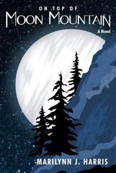 On Top of Moon Mountain a Novel By Marilyn J. Harris - Book #1 of the Moon Mountain