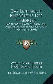 Das Lehnbuch Friedrichs Des Strengen: Markgrafen Von Meissen Und Landgrfen Von Thuringen, 1349-1350 Part 2 (1903)